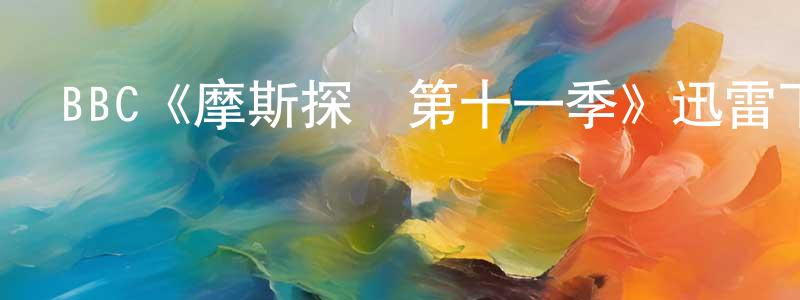 陳樂欣的動漫綜藝大全,BBC《摩斯探長第十一季》迅雷下載/在線觀看/百度云-犯罪/歷史載-美劇天堂